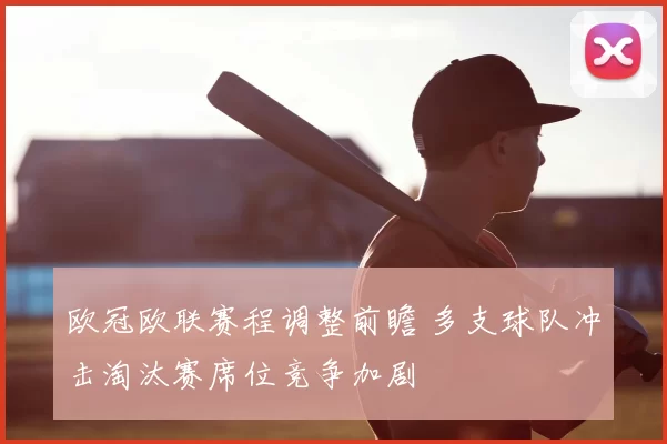 欧冠欧联赛程调整前瞻 多支球队冲击淘汰赛席位竞争加剧