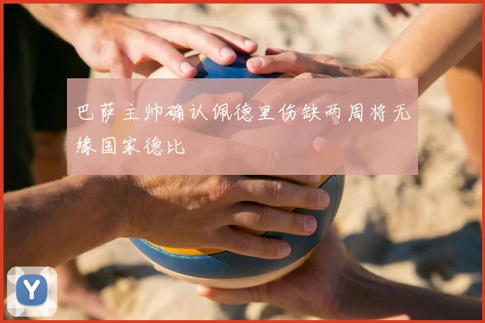 巴萨主帅确认佩德里伤缺两周将无缘国家德比