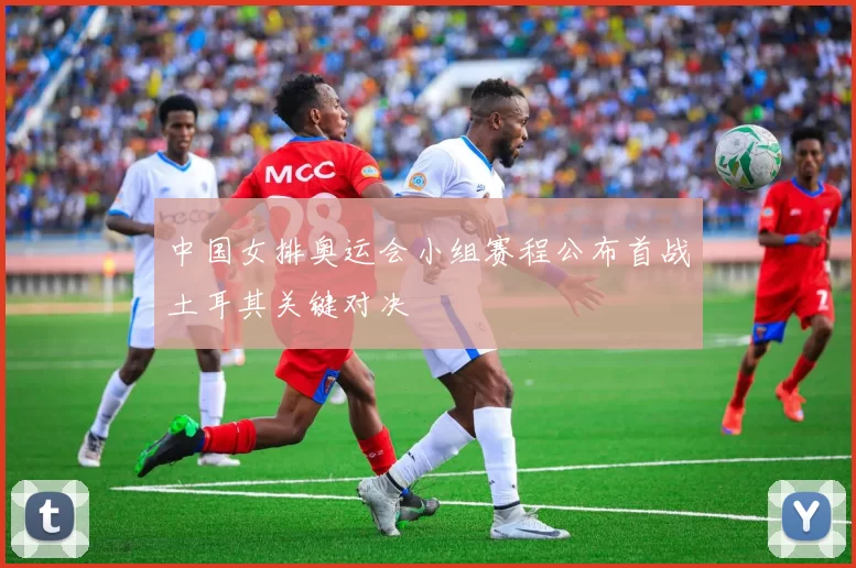 中国女排奥运会小组赛程公布首战土耳其关键对决