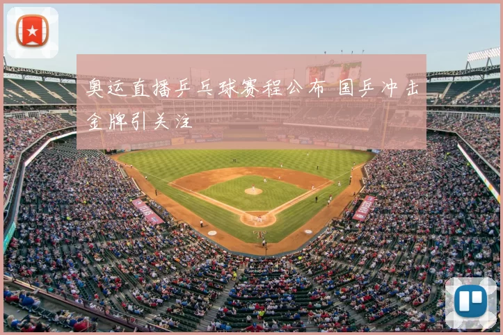奥运直播乒乓球赛程公布 国乒冲击金牌引关注