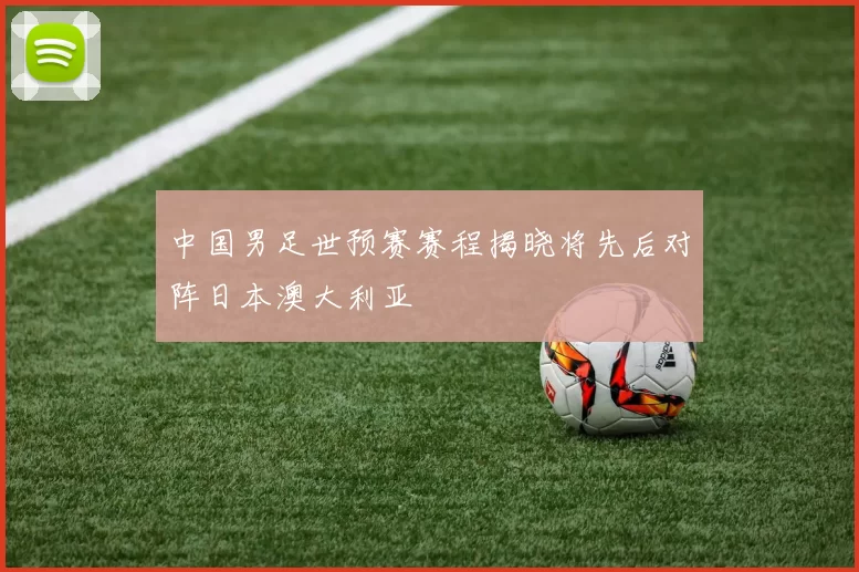 中国男足世预赛赛程揭晓将先后对阵日本澳大利亚