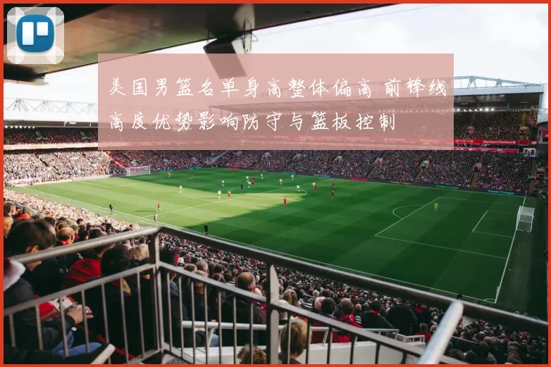 美国男篮名单身高整体偏高 前锋线高度优势影响防守与篮板控制