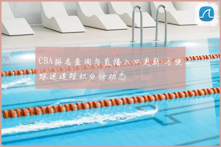 CBA排名查询与直播入口更新 方便球迷追踪积分榜动态