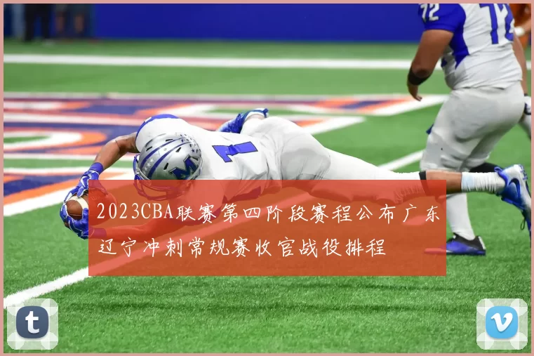 2023CBA联赛第四阶段赛程公布广东辽宁冲刺常规赛收官战役排程