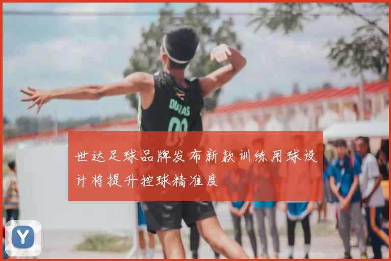 世达足球品牌发布新款训练用球设计将提升控球精准度