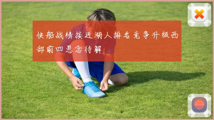 快船战绩接近湖人排名竞争升级西部前四悬念待解