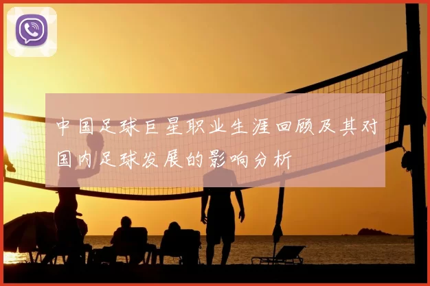 中国足球巨星职业生涯回顾及其对国内足球发展的影响分析