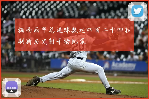 梅西西甲总进球数达四百二十四粒刷新历史射手榜纪录