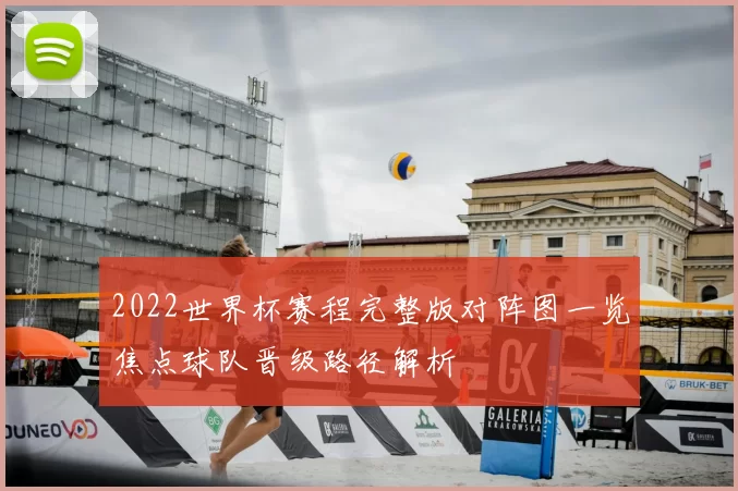 2022世界杯赛程完整版对阵图一览焦点球队晋级路径解析