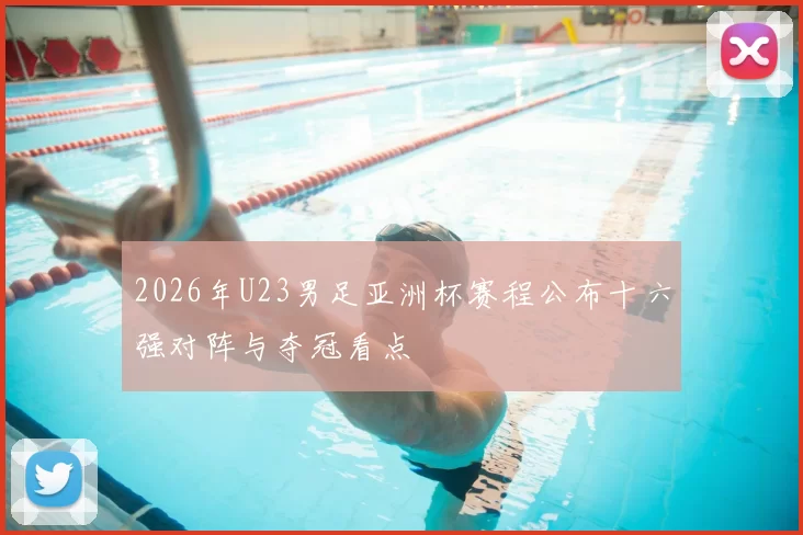 2026年U23男足亚洲杯赛程公布十六强对阵与夺冠看点