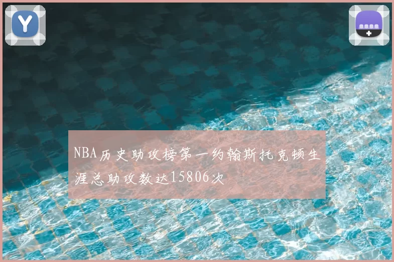 NBA历史助攻榜第一约翰斯托克顿生涯总助攻数达15806次