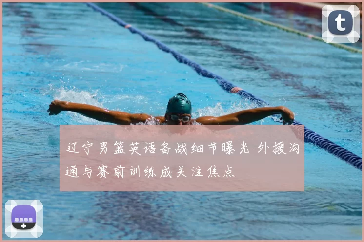 辽宁男篮英语备战细节曝光 外援沟通与赛前训练成关注焦点