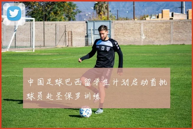 中国足球巴西留学生计划启动首批球员赴圣保罗训练