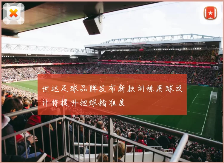 世达足球品牌发布新款训练用球设计将提升控球精准度