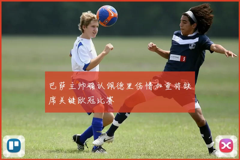 巴萨主帅确认佩德里伤情加重将缺席关键欧冠比赛
