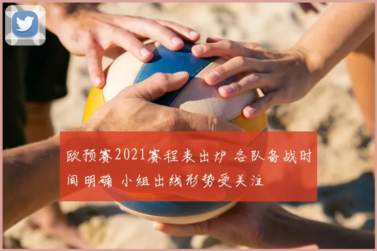 欧预赛2021赛程表出炉 各队备战时间明确 小组出线形势受关注