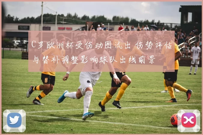 C罗欧洲杯受伤动图流出 伤势评估与替补调整影响球队出线前景