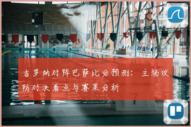 吉罗纳对阵巴萨比分预测：主场攻防对决看点与赛果分析