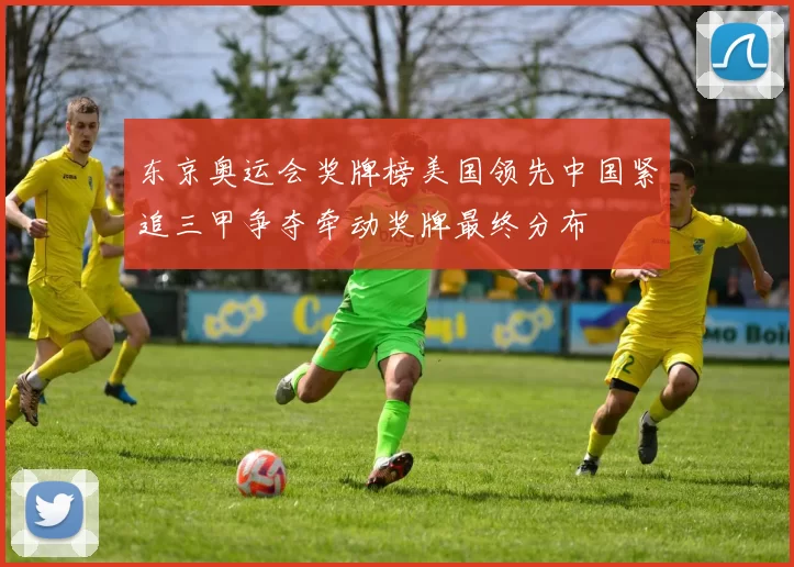 东京奥运会奖牌榜美国领先中国紧追三甲争夺牵动奖牌最终分布