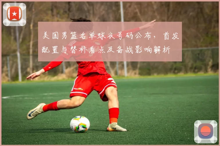美国男篮名单球衣号码公布,首发配置与替补看点及备战影响解析