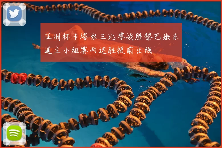 亚洲杯卡塔尔三比零战胜黎巴嫩东道主小组赛两连胜提前出线