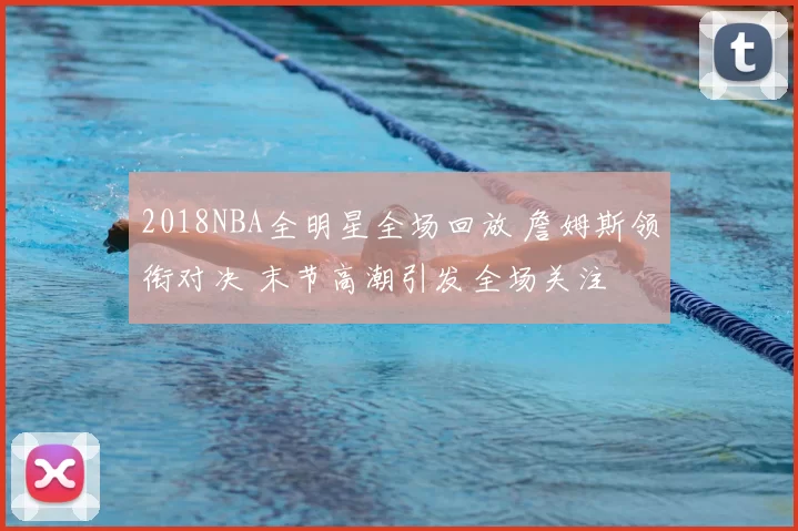 2018NBA全明星全场回放 詹姆斯领衔对决 末节高潮引发全场关注