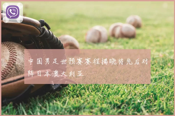 中国男足世预赛赛程揭晓将先后对阵日本澳大利亚