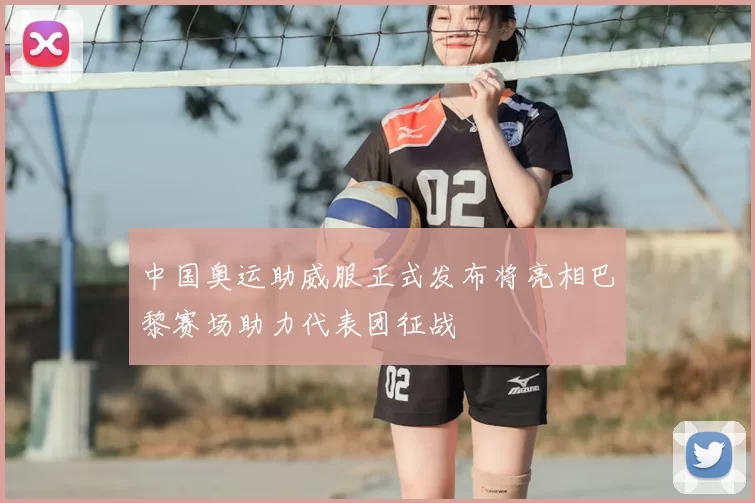 中国奥运助威服正式发布将亮相巴黎赛场助力代表团征战