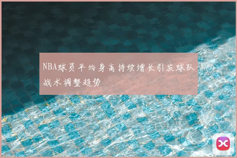 NBA球员平均身高持续增长引发球队战术调整趋势