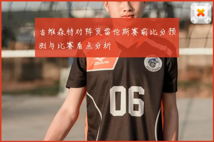 吉维森特对阵莫雷伦斯赛前比分预测与比赛看点分析