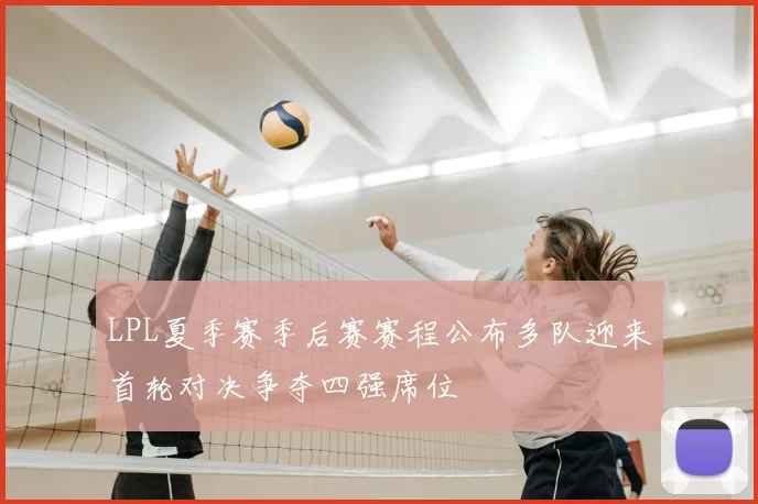 LPL夏季赛季后赛赛程公布多队迎来首轮对决争夺四强席位