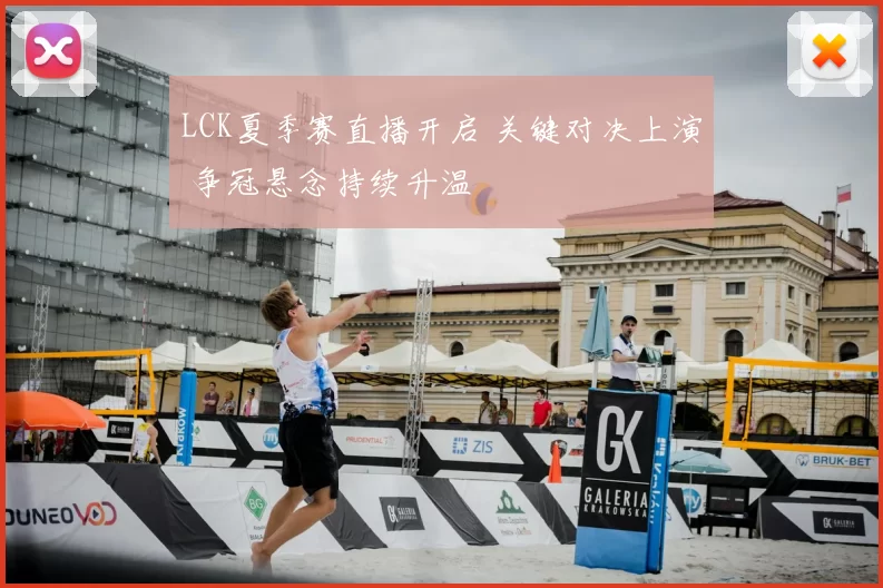 LCK夏季赛直播开启 关键对决上演 争冠悬念持续升温