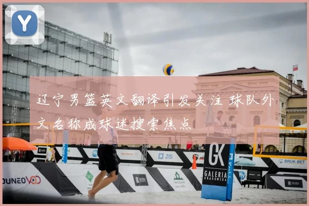 辽宁男篮英文翻译引发关注 球队外文名称成球迷搜索焦点