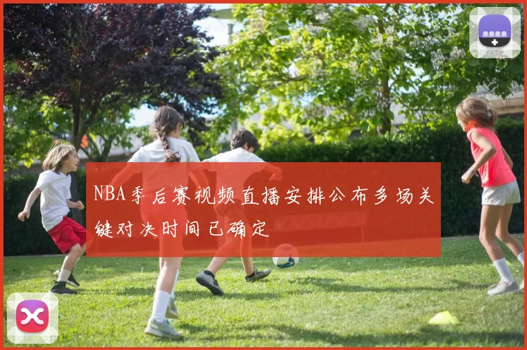 NBA季后赛视频直播安排公布多场关键对决时间已确定