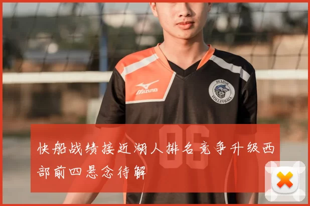 快船战绩接近湖人排名竞争升级西部前四悬念待解