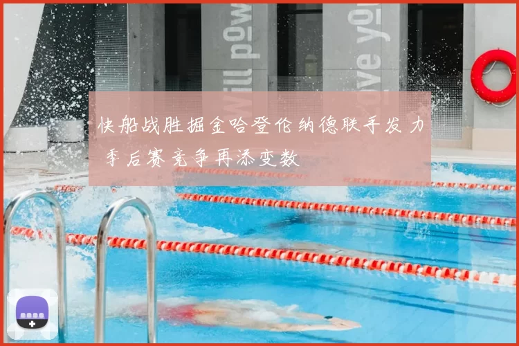 快船战胜掘金哈登伦纳德联手发力 季后赛竞争再添变数