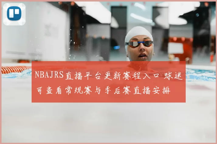 NBAJRS直播平台更新赛程入口 球迷可查看常规赛与季后赛直播安排