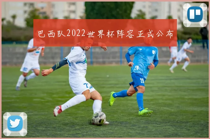 巴西队2022世界杯阵容正式公布