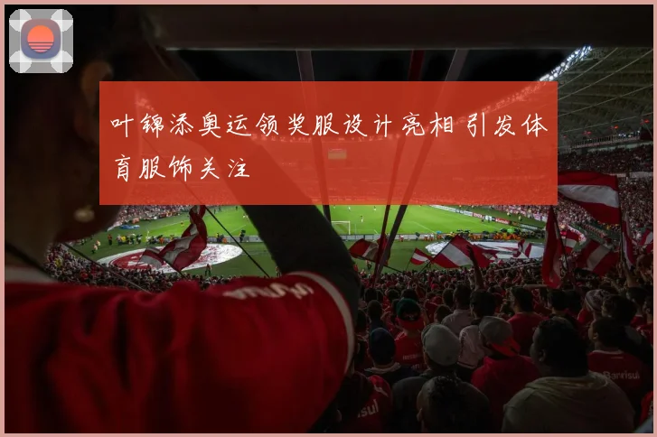 叶锦添奥运领奖服设计亮相 引发体育服饰关注