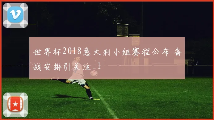 世界杯2018意大利小组赛程公布 备战安排引关注_1