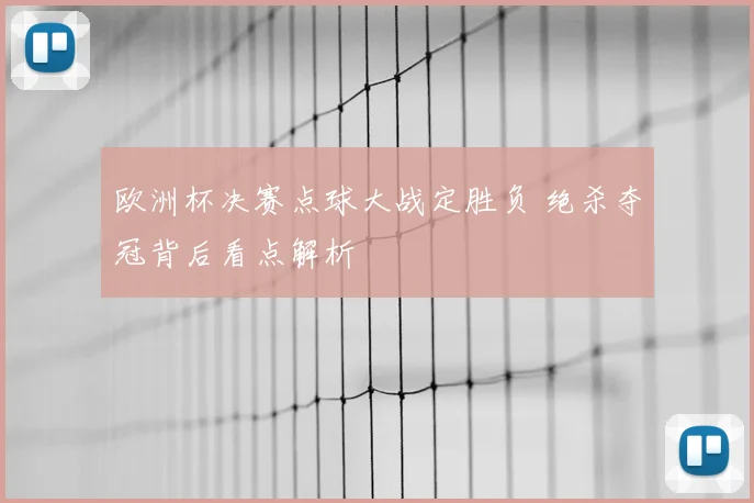 欧洲杯决赛点球大战定胜负 绝杀夺冠背后看点解析