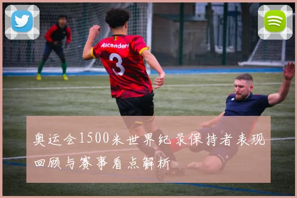 奥运会1500米世界纪录保持者表现回顾与赛事看点解析