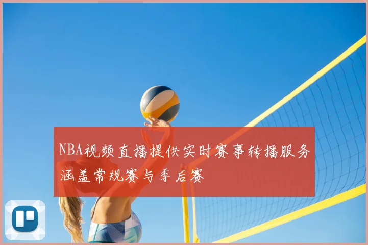 NBA视频直播提供实时赛事转播服务涵盖常规赛与季后赛