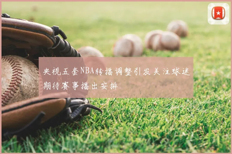 央视五套NBA转播调整引发关注球迷期待赛事播出安排